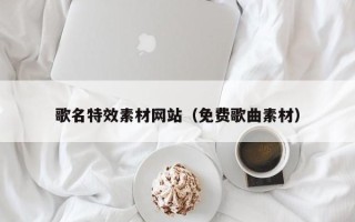 广饶歌名特效素材网站（免费歌曲素材）